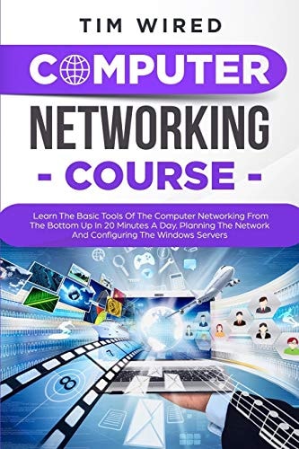 Computer Networking Course Learn the Basic Tools of the Computer Networking from the Bottom Up in 20 Minutes a Day. Planning the Networks and Configuring the Windows Servers