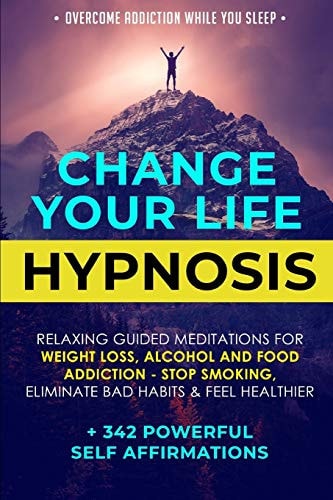 Change Your Life Hypnosis Relaxing Guided Meditations for Weight Loss, Alcohol and Food Addiction - Stop Smoking, Eliminate Bad Habits & Feel Healthier + 342 Powerful Self Affirmations