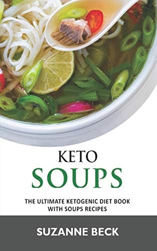 Keto Soups The Ultimate Ketogenic Diet Book with Soups Recipes (delicious Vegetables, Chicken, Beef, Lamb Pork, Fish and Seafood Keto Soups)