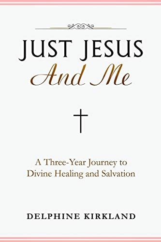 Just Jesus And Me A Three-Year Journey to Divine Healing and Salvation