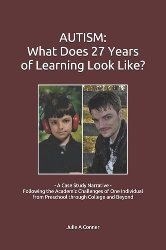 Autism What Does 27 Years of Learning Look Like?: - A Case Study Narrative - Following the Academic Challenges of One Individual from Preschool Through College and Beyond