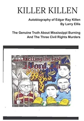 KILLER KILLEN And The Genuine Truth About Mississippi Burning and the Three Civil Rights Murders The Autobiography of Edgar Ray Killen Written by Larry Ellis