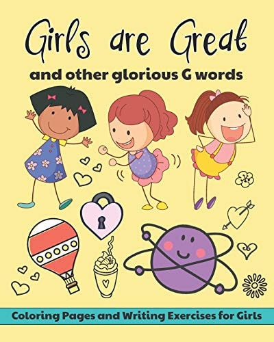 Girls Are Great and Other Glorious G Words Coloring Pages and Writing Exercises for Girls to Develop and Maintain Self Worth, Imagination and Confidence