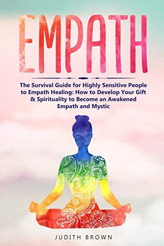 Empath The Survival Guide for Highly Sensitive People to Empath Healing: How to Develop Your Gift & Spirituality to Become an Awakened Empath and Mystic