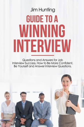 Guide to a Winning Interview Questions and Answers for Job Interview Success. How to Be More Confident, Be Yourself and Answer Interview Questions.