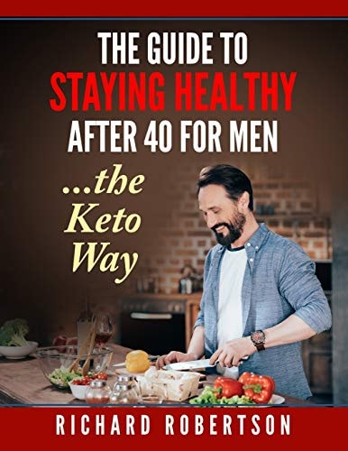 The Guide to Staying Healthy After 40 for Men...The Keto Way Live Your Life