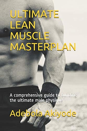 Ultimate Lean Muscle Masterplan A Comprehensive Guide to Building the Ultimate Male Physique