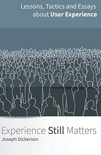 Experience (Still) Matters More Essays and Lessons in User Experience Design
