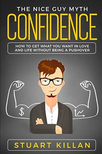 Confidence The Nice Guy Myth - How to Get What You Want in Love and Life Without Being a Pushover