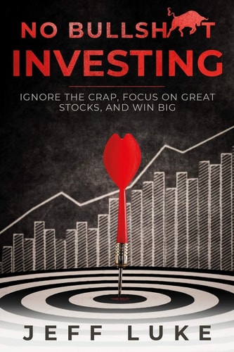 No Bullsh*t Investing Ignore the Crap, Focus on Great Stocks, and Win Big