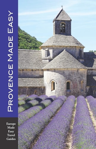 Provence Made Easy The Sights, Restaurants, Hotels of Provence: Avignon, Arles, Aix, Nimes, Marseille, Luberon and More! (Europe Made Easy)