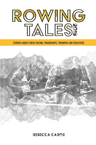 Rowing Tales 2019 Stories about the Sport of Rowing from Olympic to Beginner