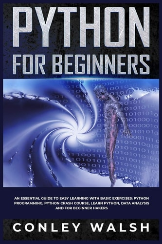 Python for Beginners An Essential Guide to Easy Learning with Basic Exercises: Python Programming, Python Crash Course, Learn Python, Data Analysis and for Beginner Hakers