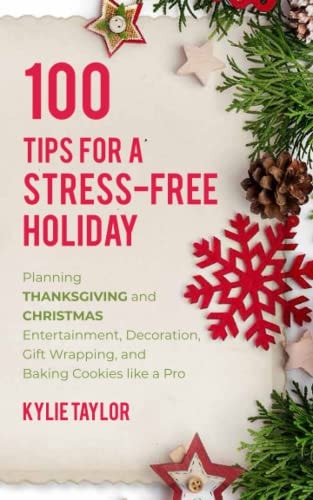100 Tips For A Stress-Free Holiday Planning Thanksgiving and Christmas Entertainment, Decoration, Gift Wrapping, and Baking Cookies Like a Pro