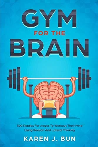 Gym For The Brain 300 Riddles For Adults To Workout Their Mind Using Reason And Lateral Thinking