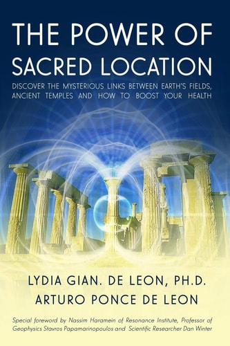 The Power of Sacred Location Discover the Mysterious Links Between Earth's Fields, Ancient Temples and How to Boost Your Health