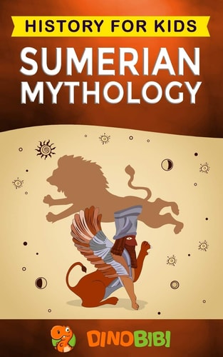 Sumerian Mythology History for Kids: a Captivating Guide to Ancient Sumerian History, Sumerian Myths of Sumerian Gods, Goddesses, and Monsters