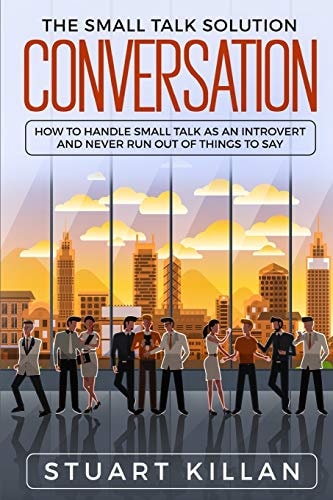 Conversation The Small Talk Solution - How to Handle Small Talk As an Introvert and Never Run Out of Things to Say