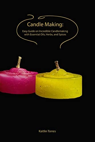 Candle Making Easy Guide on Incredible Candlemaking with Essential Oils, Herbs, and Spices