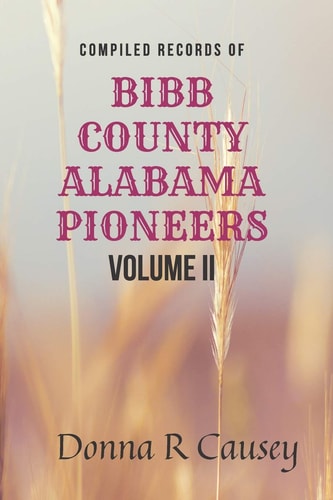 Compiled Records of BIBB COUNTY, ALABAMA PIONEERS VOLUME II Biographies Genealogy Reports Notes and Records