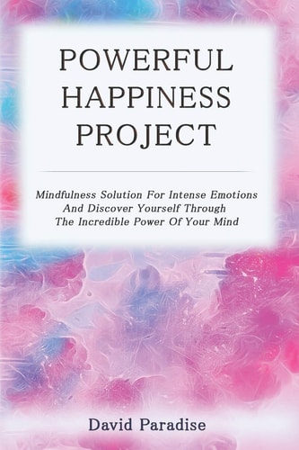 Powerful Happiness Project Mindfulness Solution For Intense Emotions And Discover Yourself Through The Incredible Power Of Your Mind