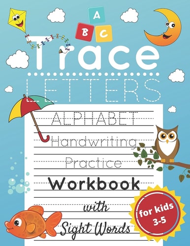 Trace Letters for Kids Ages 3-5 Alphabet Handwriting Practice and Sight Words Workbook for Preschoolers and Kindergarten; Lots of Letters to Trace