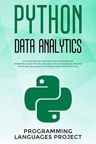 Python Data Analytics A Step by Step Fast and Easy Guide for Whom Are Interested Learn Python Data Analytics. with Examples, Tips and Tricks, Includind Basics of Pandas, Numpy and Matlotlib