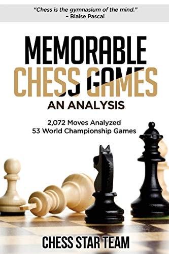 Memorable Chess Games An Analysis 2072 Moves Analyzed 53 World Championship Games Chess for Beginners Intermediate and Experts and If You Desire to Visualize How Pieces Are Moved by Experts