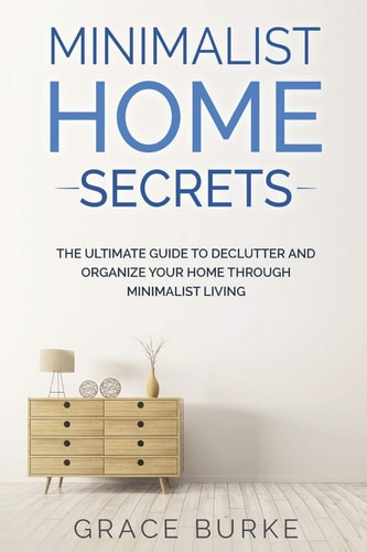 Minimalist Home Secrets The Ultimate Guide To Declutter and Organize Your Home Through Minimalist Living