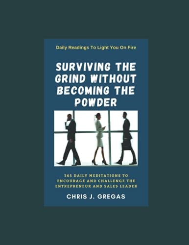 Surviving The Grind Without Becoming The Powder 365 Daily Meditations to Encourage and Challenge Entrepreneurs And Sales Leaders.