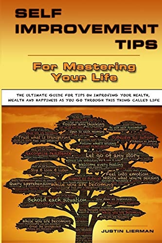 Self Improvement Tips For Mastering Your Life The Ultimate Guide For Tips On Improving Your Health, Wealth And Happiness As You Go Through This Thing Called Life