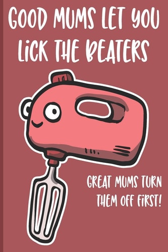 Good Mums Let You Lick The Beaters Great Mums Turn Them Off Firts! Funny Gift for Mom Birthday