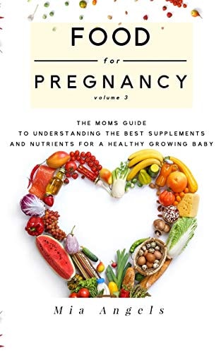 Food for Pregnancy Volume 3 The Mom's Guide to Understanding the Best Supplements and Nutrients for a Healthy Growing Baby