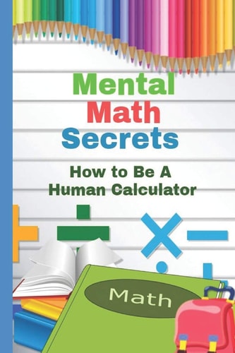 Mental Math Secrets How to Be a Human Calculator