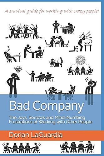 Bad Company The Joys, Sorrows and Mind-Numbing Frustrations of Working with Other People