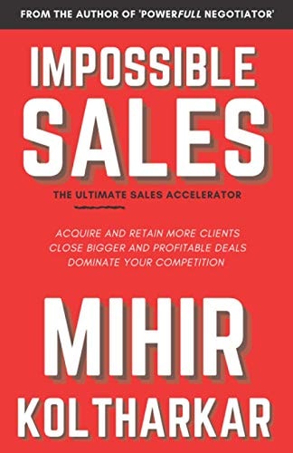 Impossible Sales The Ultimate Sales Accelerator - Acquire And Retain More Clients, Close Bigger And Profitable Deals, Dominate Your Competition.