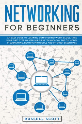 Networking for Beginners An Easy Guide to Learning Computer Network Basics. Take Your First Step, Master Wireless Technology, the OSI Model, IP Subnetting, Routing Protocols and Internet Essentials.