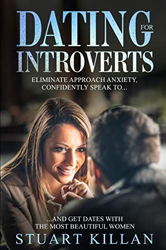 Dating for Introverts Eliminate Approach Anxiety and Confidently Speak to and Get Dates with the Most Beautiful Women