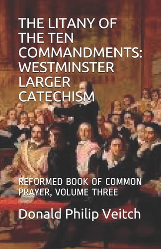 The Litany of the Ten Commandments Westminster Larger Catechism: Reformed Book of Common Prayer, Volume Three