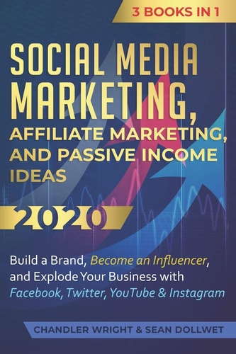 Social Media Marketing Affiliate Marketing, and Passive Income Ideas 2020: 3 Books in 1 - Build a Brand, Become an Influencer, and Explode Your Business with Facebook, Twitter, YouTube & Instagram