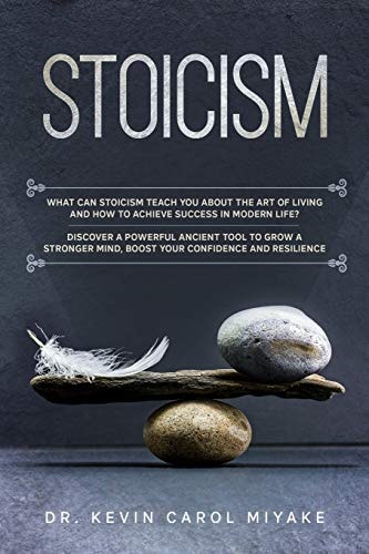 Stoicism What Can Stoicism Teach You About the Art of Living and How to Achieve Success in Modern Life? Discover a Powerful Ancient Tool to Grow a Stronger Mind, Boost Your Confidence and Resilience