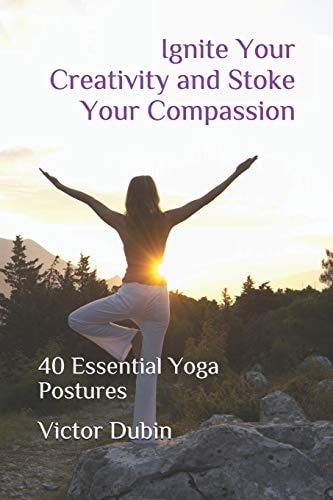Ignite Your Creativity and Stoke Your Compassion 40 Essential Yoga Postures