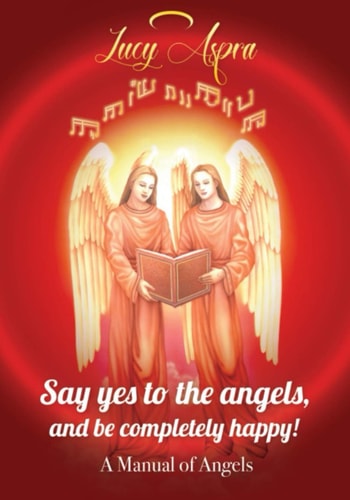 A Manual Of Angels Say Yes to the Angels, and be Completely Happy!
