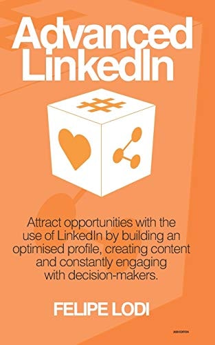 Advanced LinkedIn - 2020 Edition Attract Opportunities with the Use of LinkedIn by Building an Optimised Profile, Creating Content and Constantly Engaging with Decision-Makers