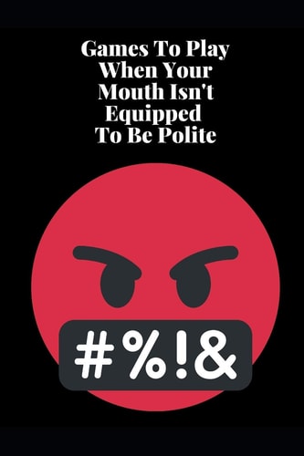 Games To Play When Your Mouth Is Not Equipped To Be Polite Four Different Sets of Games To Play To Keep Your Mouth Out Of Trouble