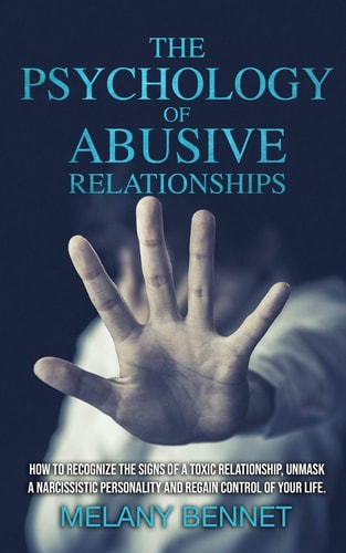 The Psychology of Abusive Relationships How to Recognize the Signs of a Toxic Relationship, Unmask a Narcissistic Personality, and Regain Control of Your Life!