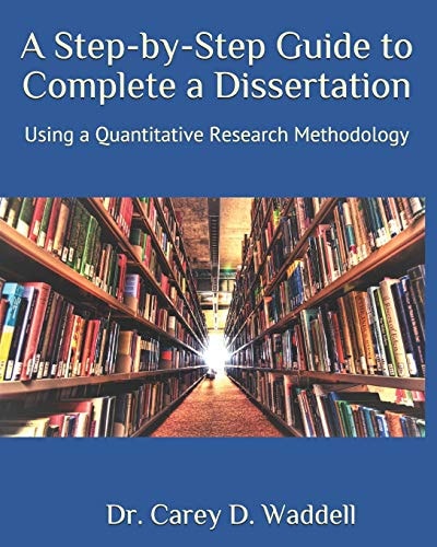 A Step-By-Step Guide to Complete a Dissertation Using a Quantitative Research Methodology