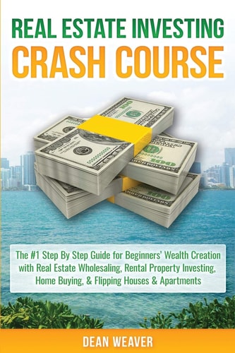 Real Estate Investing Crash Course The #1 Step-By-Step Guide for Beginners' Wealth Creation Through Real Estate Wholesaling, Rental Property Investing, Home Buying, and Flipping Houses and Apartments