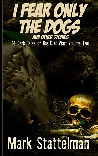 I Fear Only the Dogs and Other Stories 14 Dark Tales of the Civil War: Volume Two
