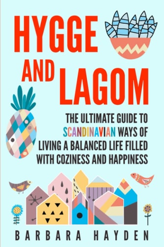 Hygge and Lagom The Ultimate Guide to Scandinavian Ways of Living a Balanced Life Filled with Coziness and Happiness